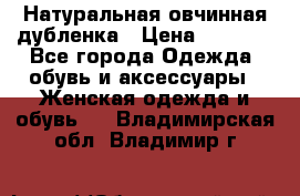 Натуральная овчинная дубленка › Цена ­ 3 000 - Все города Одежда, обувь и аксессуары » Женская одежда и обувь   . Владимирская обл.,Владимир г.